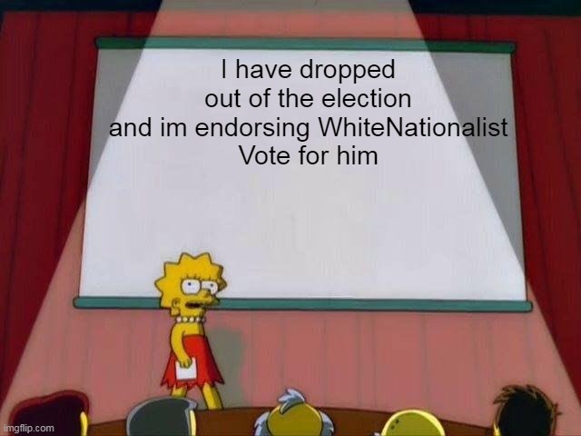 Vote the WhiteNationalist for IMGFLIP PRESIDENT | I have dropped out of the election and im endorsing WhiteNationalist
Vote for him | image tagged in lisa simpson's presentation,president | made w/ Imgflip meme maker