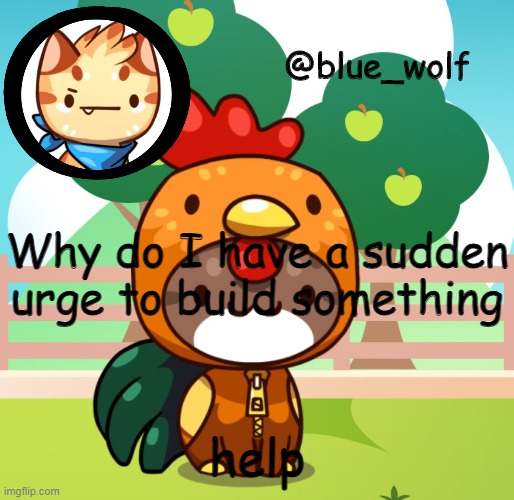 Why do I have a sudden urge to build something; help | image tagged in blue wolfs announcement thing | made w/ Imgflip meme maker