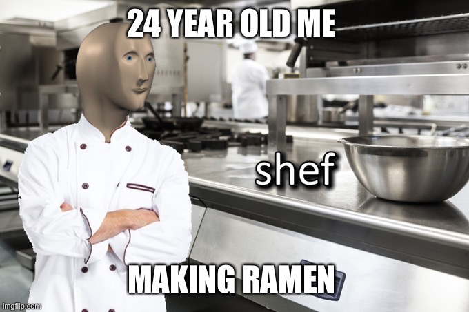 Meme Man Shef | 24 YEAR OLD ME; MAKING RAMEN | image tagged in meme man shef | made w/ Imgflip meme maker