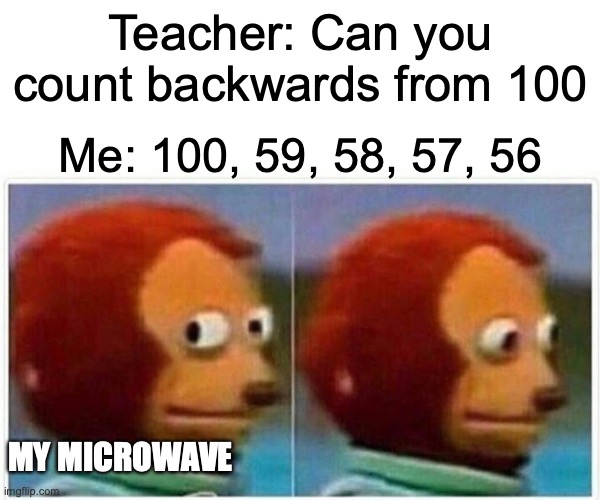 Microwave counting | Teacher: Can you count backwards from 100; Me: 100, 59, 58, 57, 56; MY MICROWAVE | image tagged in memes,monkey puppet | made w/ Imgflip meme maker