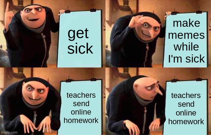 Gru's Plan Meme | get 
sick; make
memes
while
I'm sick; teachers
send online homework; teachers
send online homework | image tagged in memes,gru's plan | made w/ Imgflip meme maker