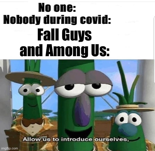 E | No one:
Nobody during covid:; Fall Guys and Among Us: | image tagged in allow us to introduce ourselves,among us,fall guys,covid,covid-19 | made w/ Imgflip meme maker
