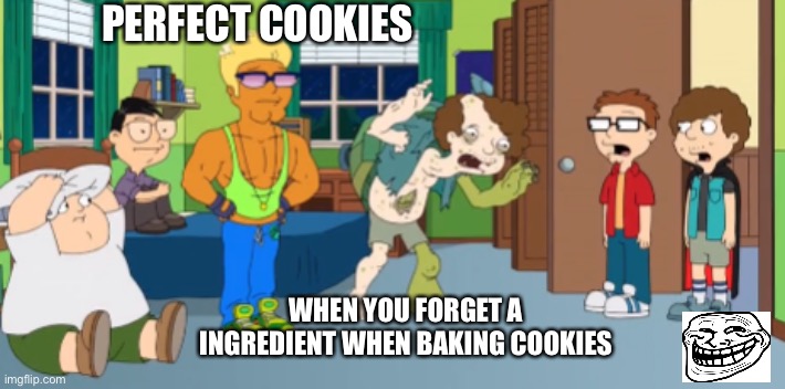 Forgetting eggs is np, forget butter and you’ll get baking Soda cookies with chocolate chips. Soooooooo gross | PERFECT COOKIES; WHEN YOU FORGET A INGREDIENT WHEN BAKING COOKIES | image tagged in my cookies | made w/ Imgflip meme maker