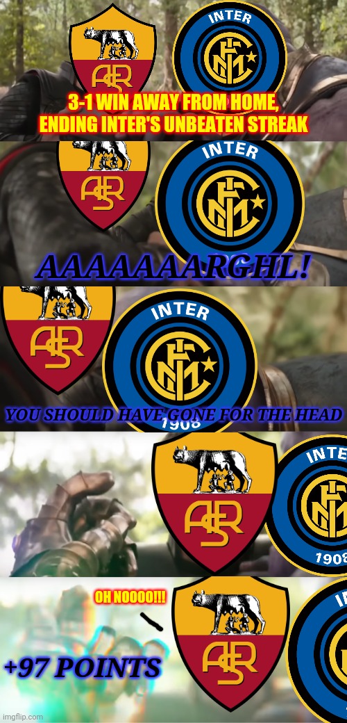 Inter's record breaking scudetto win in 2007; 97 points record until juve breaks record in 2014 | 3-1 WIN AWAY FROM HOME, ENDING INTER'S UNBEATEN STREAK; AAAAAAARGHL! YOU SHOULD HAVE GONE FOR THE HEAD; OH NOOOO!!! +97 POINTS | image tagged in you should have gone for the head,memes,inter milan,serie a,avengers infinity war,italy | made w/ Imgflip meme maker