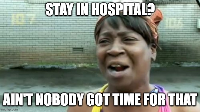 stay in hospital? | STAY IN HOSPITAL? AIN'T NOBODY GOT TIME FOR THAT | image tagged in memes,ain't nobody got time for that | made w/ Imgflip meme maker