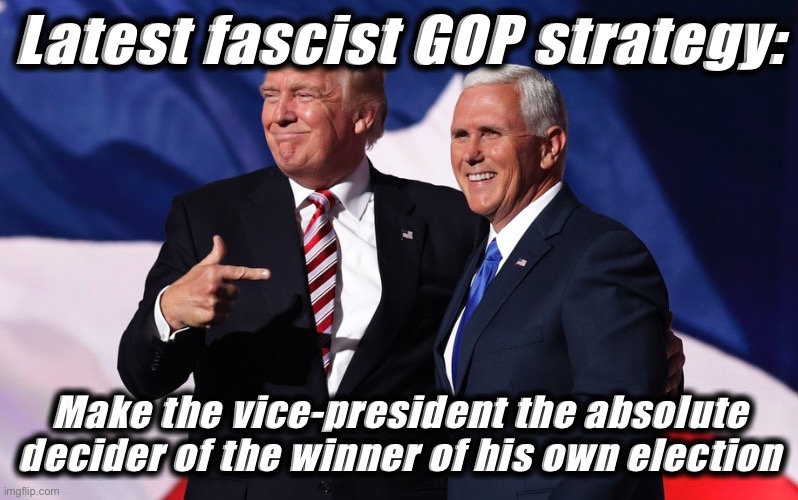 Things that make you go hmmm | Latest fascist GOP strategy:; Make the vice-president the absolute decider of the winner of his own election | image tagged in donald trump mike pence,fascism,mike pence vp,republicans,election 2020,conservative logic | made w/ Imgflip meme maker
