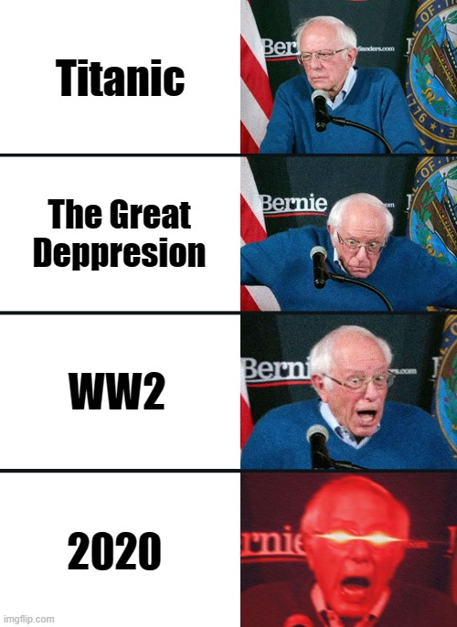 Bernie Sanders reaction (nuked) | Titanic; The Great Deppresion; WW2; 2020 | image tagged in bernie sanders reaction nuked | made w/ Imgflip meme maker