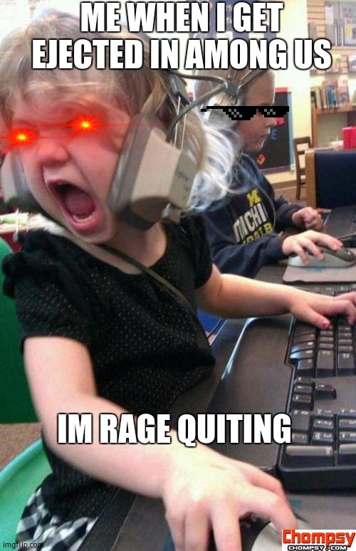 The truth about meh | ME WHEN I GET EJECTED IN AMONG US; IM RAGE QUITING | image tagged in screaming gamer girl | made w/ Imgflip meme maker