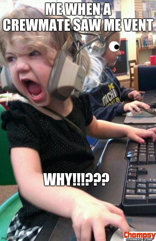 Among us times | ME WHEN A CREWMATE SAW ME VENT; WHY!!!??? | image tagged in screaming gamer girl | made w/ Imgflip meme maker