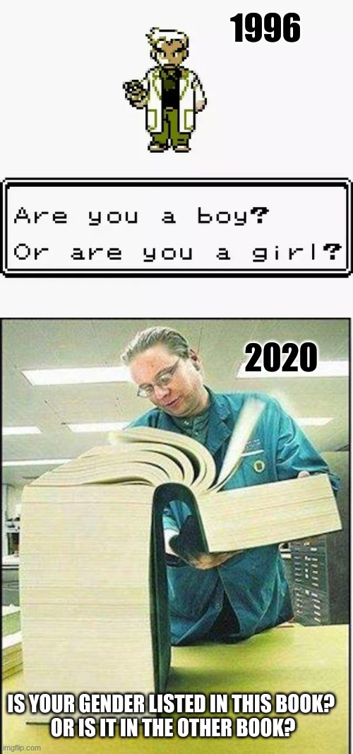 1996; 2020; IS YOUR GENDER LISTED IN THIS BOOK? 
OR IS IT IN THE OTHER BOOK? | image tagged in prof oak are you a boy or a girl,big book | made w/ Imgflip meme maker