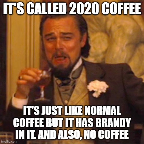 Laughing Leo Meme | IT'S CALLED 2020 COFFEE; IT'S JUST LIKE NORMAL COFFEE BUT IT HAS BRANDY IN IT. AND ALSO, NO COFFEE | image tagged in memes,laughing leo | made w/ Imgflip meme maker