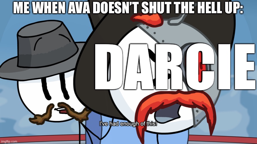 RHM has had enough of this | ME WHEN AVA DOESN’T SHUT THE HELL UP:; DARCIE | image tagged in rhm has had enough of this | made w/ Imgflip meme maker