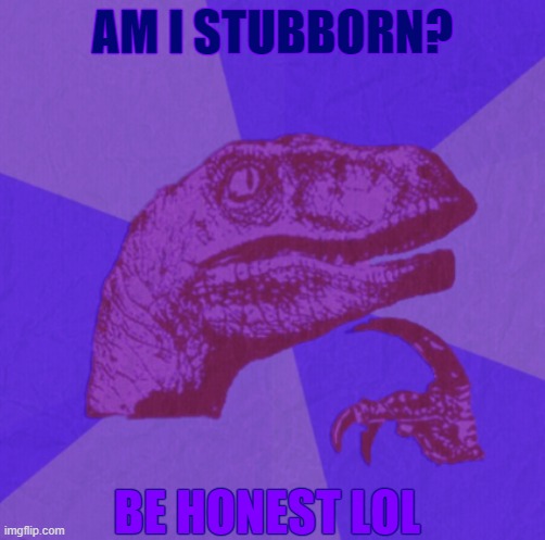 purple philosoraptor | AM I STUBBORN? BE HONEST LOL | image tagged in purple philosoraptor | made w/ Imgflip meme maker