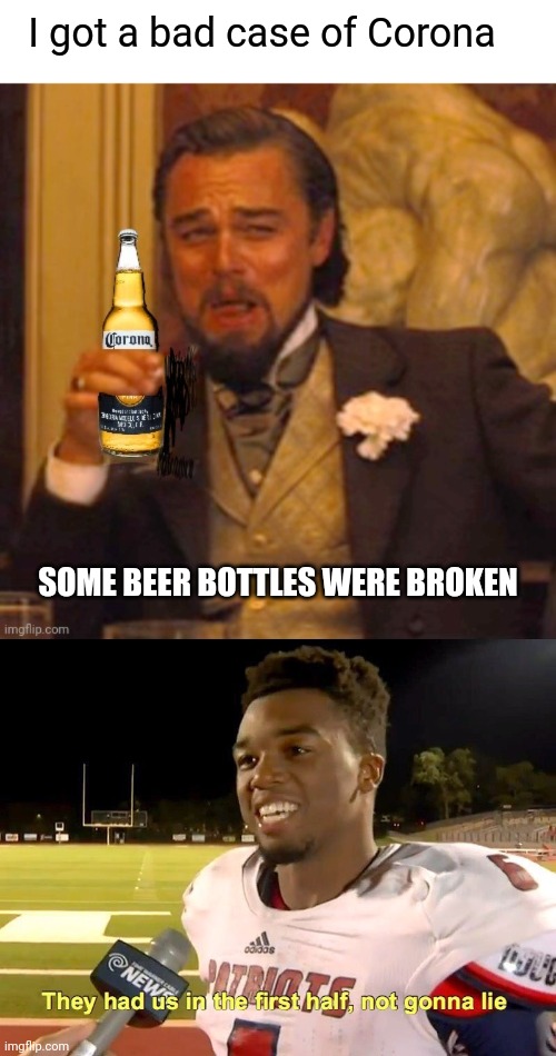 Bad Case of Corona | I got a bad case of Corona; SOME BEER BOTTLES WERE BROKEN | image tagged in they had us in the first half,corona,corona beer | made w/ Imgflip meme maker