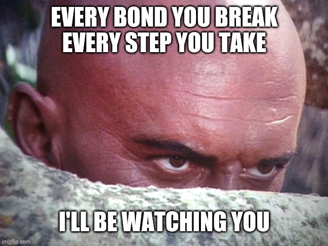I'll be watching you | EVERY BOND YOU BREAK
EVERY STEP YOU TAKE; I'LL BE WATCHING YOU | image tagged in funny memes | made w/ Imgflip meme maker