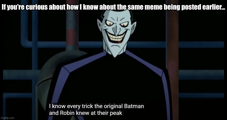 Joker "I Know Every Trick" | If you’re curious about how I know about the same meme being posted earlier... | image tagged in joker i know every trick | made w/ Imgflip meme maker