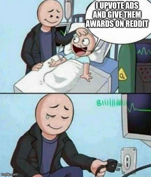 dont upvote ads on anything | I UPVOTE ADS AND GIVE THEM AWARDS ON REDDIT | image tagged in father unplugs life support | made w/ Imgflip meme maker