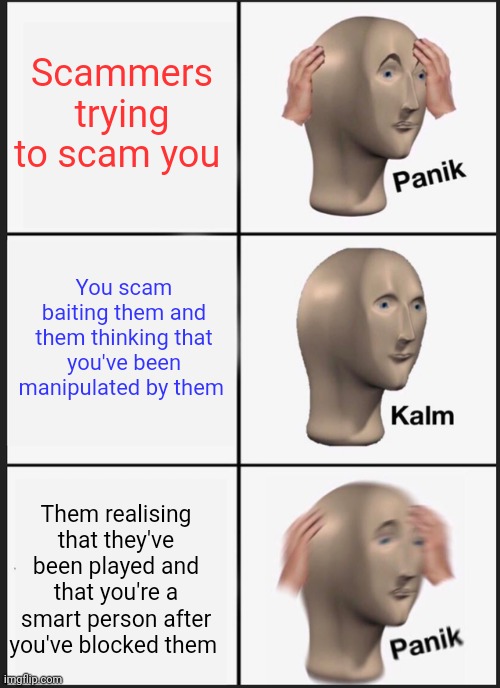 Scammer being scam baited | Scammers trying to scam you; You scam baiting them and them thinking that you've been manipulated by them; Them realising that they've been played and that you're a smart person after you've blocked them | image tagged in memes,panik kalm panik,scammer,scammers | made w/ Imgflip meme maker
