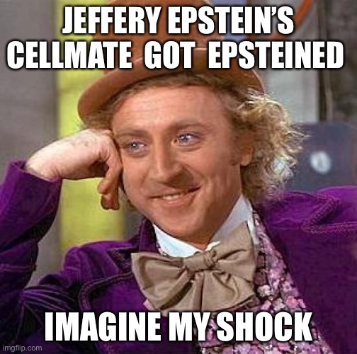 Cell mated | JEFFERY EPSTEIN’S CELLMATE  GOT  EPSTEINED; IMAGINE MY SHOCK | image tagged in memes,creepy condescending wonka,jeffrey epstein | made w/ Imgflip meme maker