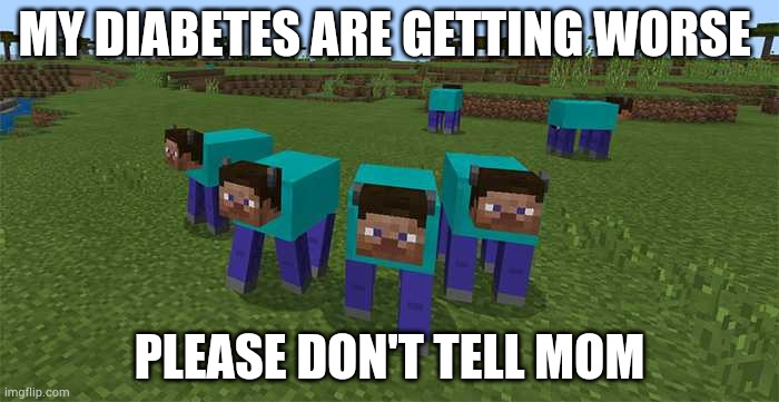 Funny minecraft humans | MY DIABETES ARE GETTING WORSE; PLEASE DON'T TELL MOM | image tagged in me and the boys | made w/ Imgflip meme maker