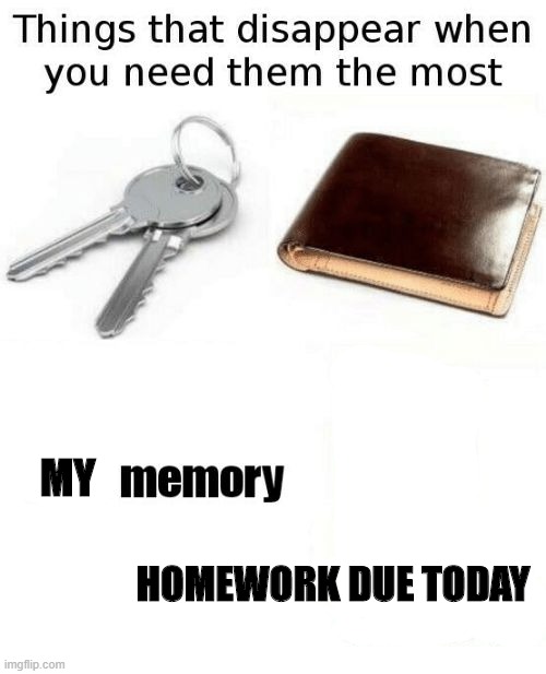 no wonder why i have bad grades........... | MY; HOMEWORK DUE TODAY | image tagged in things that disappear when u need them | made w/ Imgflip meme maker