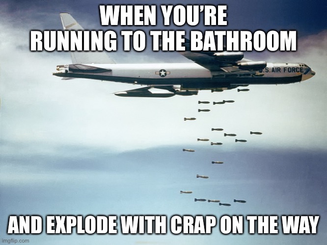 Bomber crap | WHEN YOU’RE RUNNING TO THE BATHROOM; AND EXPLODE WITH CRAP ON THE WAY | image tagged in poop,bomb,airplane | made w/ Imgflip meme maker