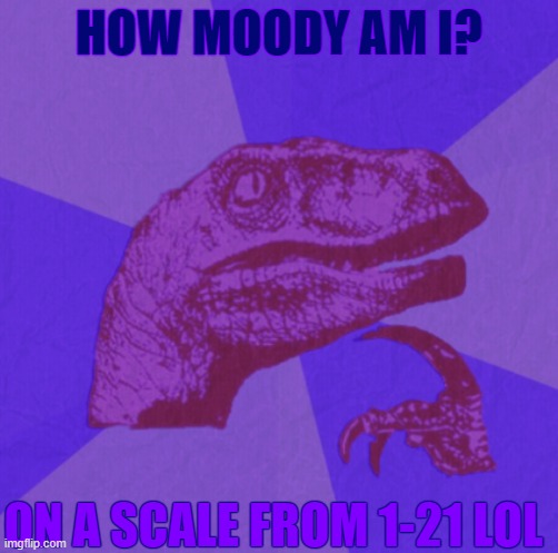 and this time dont P L A G I A R I Z E or however you spell that | HOW MOODY AM I? ON A SCALE FROM 1-21 LOL | image tagged in purple philosoraptor | made w/ Imgflip meme maker