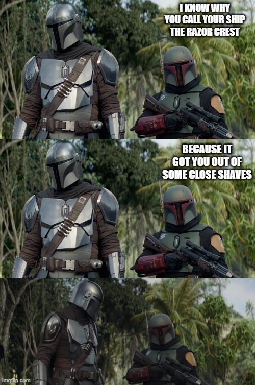 The Razor's Edge | I KNOW WHY YOU CALL YOUR SHIP THE RAZOR CREST; BECAUSE IT GOT YOU OUT OF SOME CLOSE SHAVES | image tagged in boba fett,the mandalorian,dad joke | made w/ Imgflip meme maker