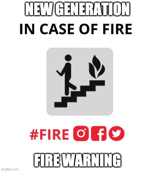 fire warning | NEW GENERATION; FIRE WARNING | image tagged in memes,fire,social media | made w/ Imgflip meme maker
