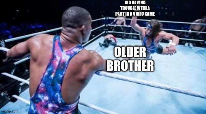 Big brother to the rescue | KID HAVING TROUBLE WITH A PART IN A VIDEO GAME; OLDER BROTHER | image tagged in wrestling tag team | made w/ Imgflip meme maker