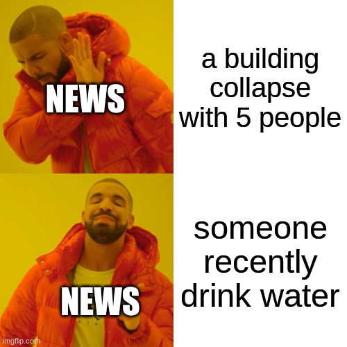 reporting news | a building collapse with 5 people; NEWS; someone recently drink water; NEWS | image tagged in memes,drake hotline bling,the news be like | made w/ Imgflip meme maker