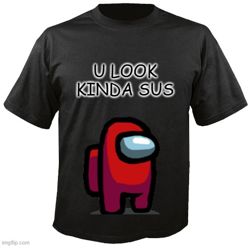 who wants this shirt |  U LOOK KINDA SUS | image tagged in blank t-shirt,among us,print this picture | made w/ Imgflip meme maker