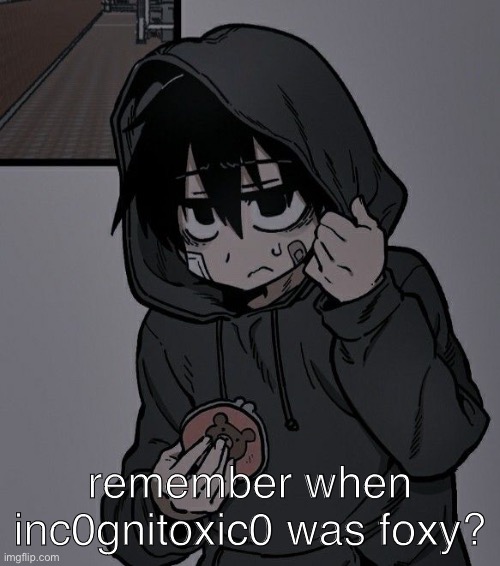 remember when inc0gnitoxic0 was foxy? | made w/ Imgflip meme maker