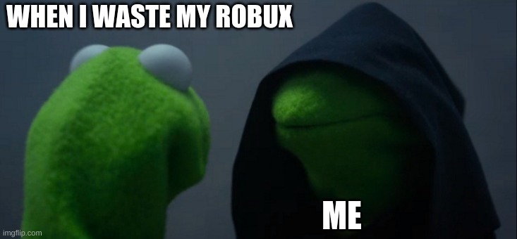 wasted | WHEN I WASTE MY ROBUX; ME | image tagged in memes,evil kermit | made w/ Imgflip meme maker