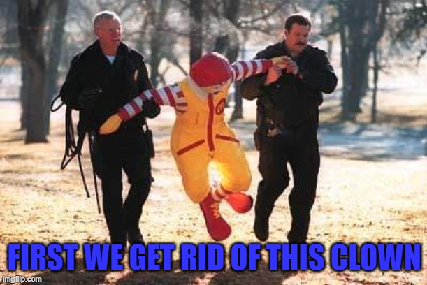 FIRST WE GET RID OF THIS CLOWN | made w/ Imgflip meme maker