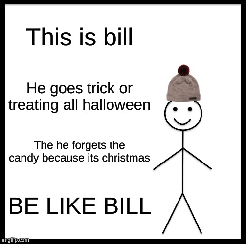 BILL | This is bill; He goes trick or treating all halloween; The he forgets the candy because its christmas; BE LIKE BILL | image tagged in memes,be like bill | made w/ Imgflip meme maker