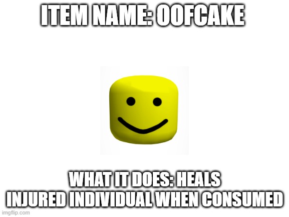 Item | ITEM NAME: OOFCAKE; WHAT IT DOES: HEALS INJURED INDIVIDUAL WHEN CONSUMED | image tagged in blank white template | made w/ Imgflip meme maker