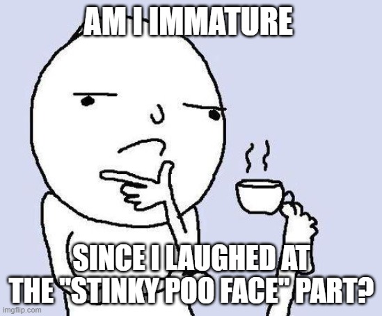 thinking meme | AM I IMMATURE SINCE I LAUGHED AT THE "STINKY POO FACE" PART? | image tagged in thinking meme | made w/ Imgflip meme maker