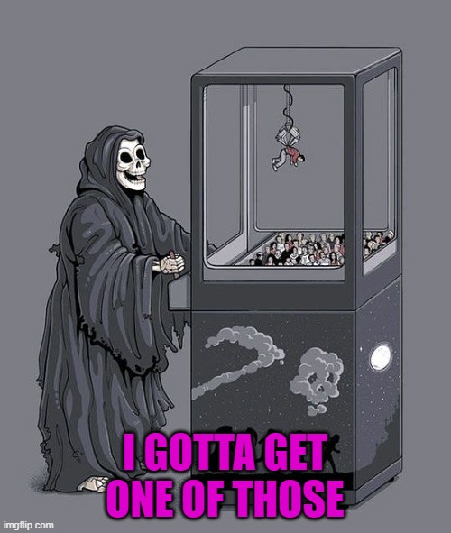 Grim Reaper Claw Machine | I GOTTA GET ONE OF THOSE | image tagged in grim reaper claw machine | made w/ Imgflip meme maker