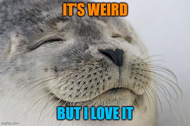 Satisfied Seal Meme | IT'S WEIRD BUT I LOVE IT | image tagged in memes,satisfied seal | made w/ Imgflip meme maker