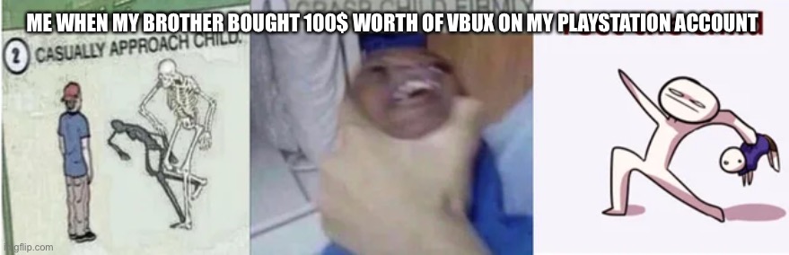 Casually Approach Child, Grasp Child Firmly, Yeet the Child | ME WHEN MY BROTHER BOUGHT 100$ WORTH OF VBUX ON MY PLAYSTATION ACCOUNT | image tagged in casually approach child grasp child firmly yeet the child | made w/ Imgflip meme maker