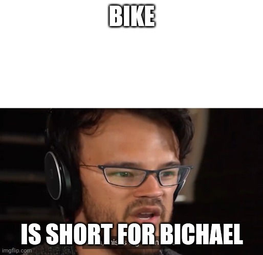 Yeah, this is big brain time | BIKE; IS SHORT FOR BICHAEL | image tagged in yeah this is big brain time | made w/ Imgflip meme maker