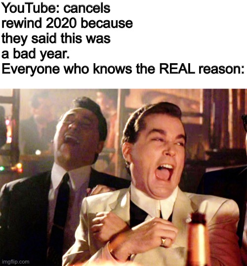 Don’t even try to hide it, Susan | YouTube: cancels rewind 2020 because they said this was a bad year.
Everyone who knows the REAL reason: | image tagged in memes,good fellas hilarious | made w/ Imgflip meme maker