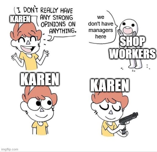 when karens be mad | we don't have managers here; KAREN; SHOP WORKERS; KAREN; KAREN | image tagged in i don't really have any strong opinions on anything - bluechair,karens | made w/ Imgflip meme maker