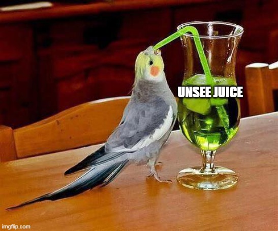 UNSEE JUICE | image tagged in big sip | made w/ Imgflip meme maker
