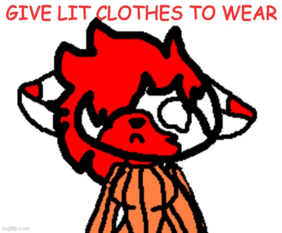 :) | GIVE LIT CLOTHES TO WEAR | image tagged in lit sad | made w/ Imgflip meme maker