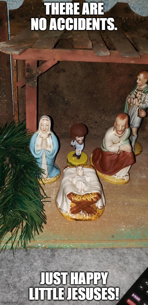 Sorry It's Late.....Happy Little Jesuses! | THERE ARE NO ACCIDENTS. JUST HAPPY LITTLE JESUSES! | image tagged in bob ross meme,jesus,merry christmas,christmas,2020 | made w/ Imgflip meme maker