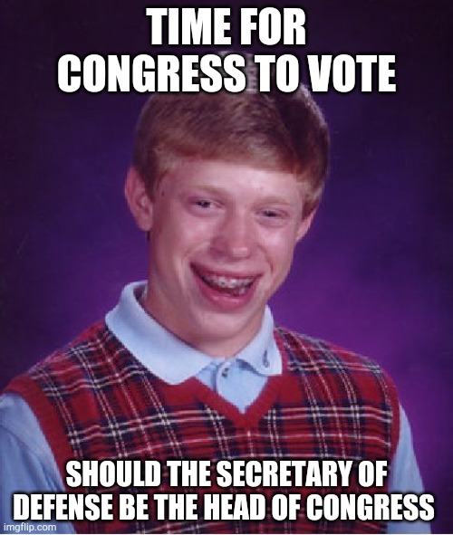 Free for all cannot vote | TIME FOR CONGRESS TO VOTE; SHOULD THE SECRETARY OF DEFENSE BE THE HEAD OF CONGRESS | image tagged in memes,bad luck brian | made w/ Imgflip meme maker