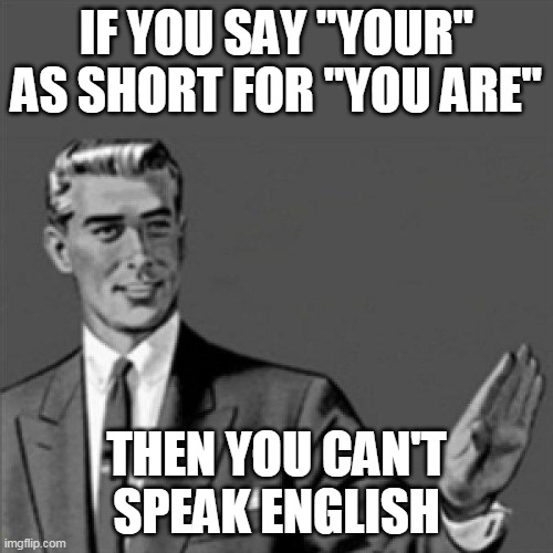 Correction guy | IF YOU SAY "YOUR" AS SHORT FOR "YOU ARE"; THEN YOU CAN'T SPEAK ENGLISH | image tagged in correction guy | made w/ Imgflip meme maker