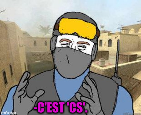 -Nothing else matter. | -C'EST 'CS'. | image tagged in counter-strike,adult humor,cyberpunk,videogames,scumbag french,military industrial complex | made w/ Imgflip meme maker